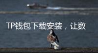 TP钱包下载安装,让数字货币管理变得更加简单